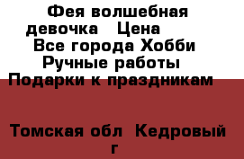 Фея-волшебная девочка › Цена ­ 550 - Все города Хобби. Ручные работы » Подарки к праздникам   . Томская обл.,Кедровый г.